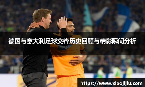德国与意大利足球交锋历史回顾与精彩瞬间分析
